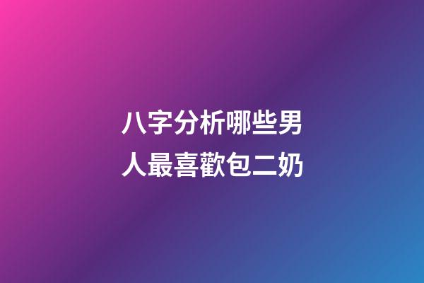 八字分析哪些男人最喜歡包二奶