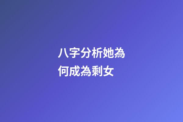 八字分析她為何成為剩女