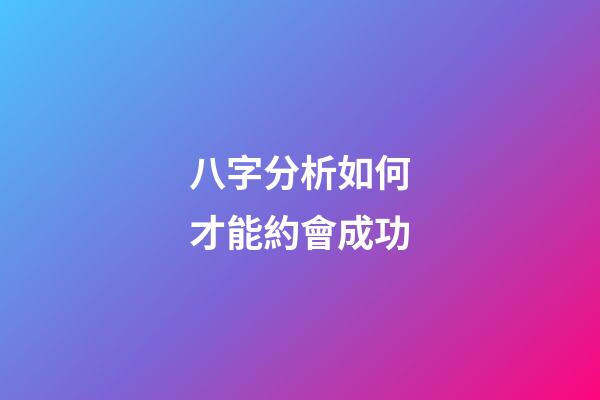 八字分析如何才能約會成功