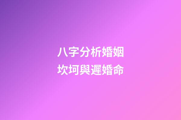 八字分析婚姻坎坷與遲婚命