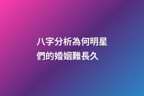 八字分析為何明星們的婚姻難長久