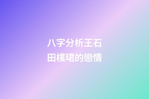 八字分析王石田樸珺的戀情