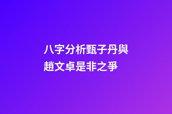 八字分析甄子丹與趙文卓是非之爭