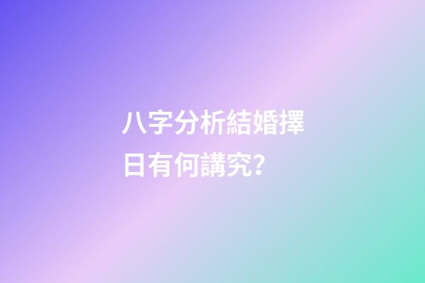 八字分析結婚擇日有何講究？