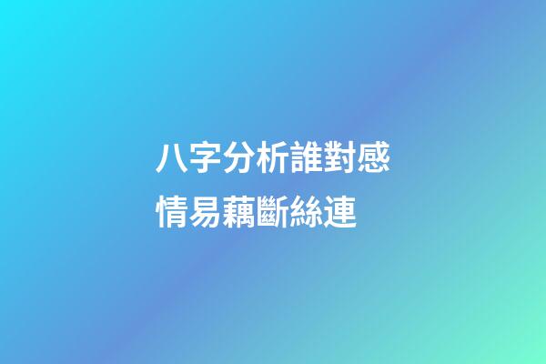 八字分析誰對感情易藕斷絲連