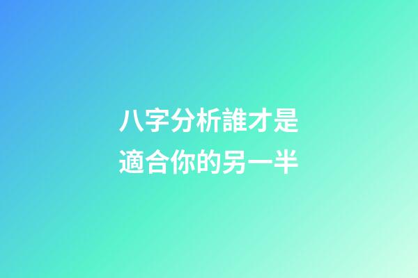 八字分析誰才是適合你的另一半