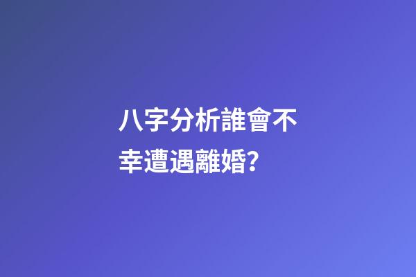 八字分析誰會不幸遭遇離婚？