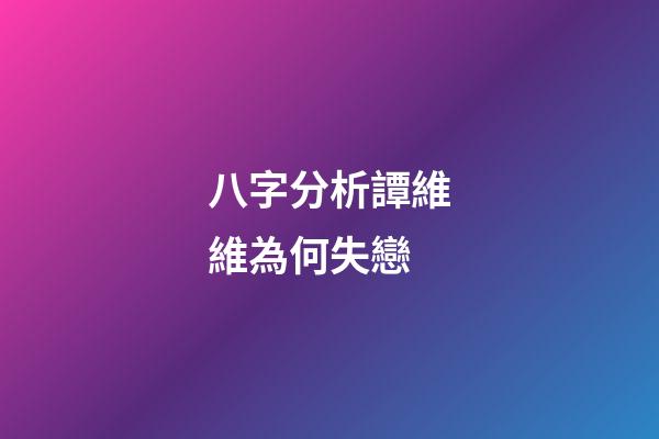 八字分析譚維維為何失戀