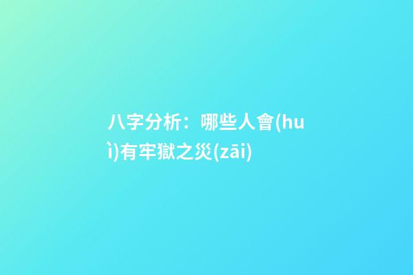 八字分析：哪些人會(huì)有牢獄之災(zāi)?