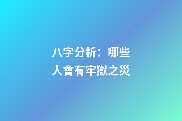 八字分析：哪些人會有牢獄之災?