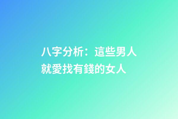 八字分析：這些男人就愛找有錢的女人