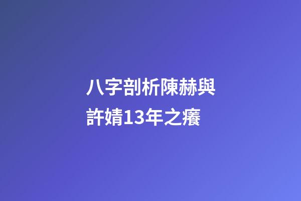 八字剖析陳赫與許婧13年之癢