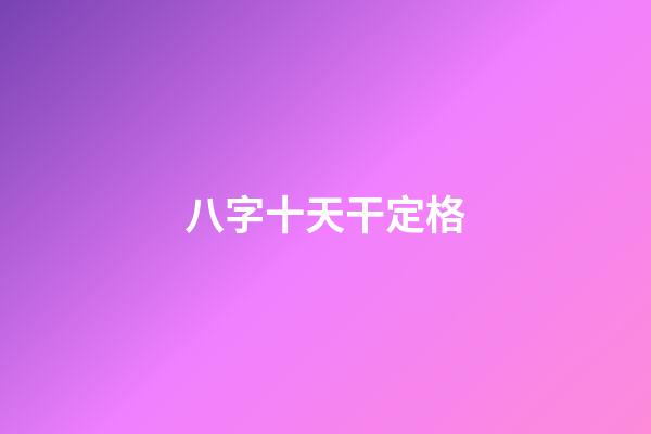 八字十天干定格