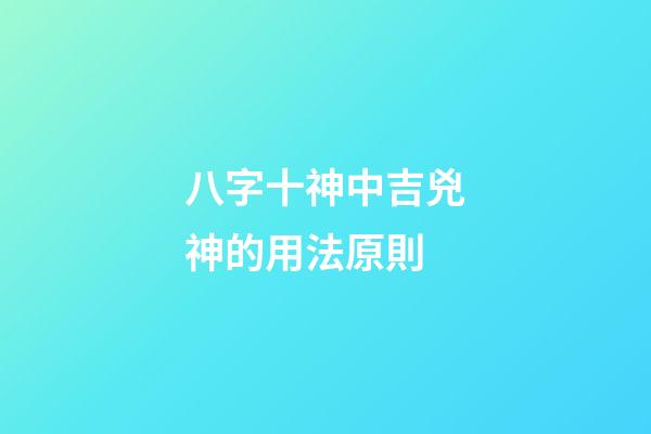 八字十神中吉兇神的用法原則