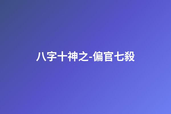 八字十神之-偏官/七殺
