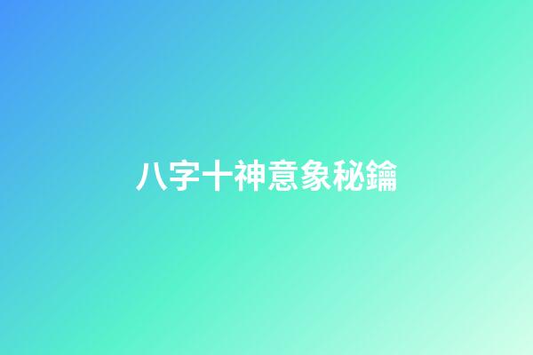 八字十神意象秘鑰