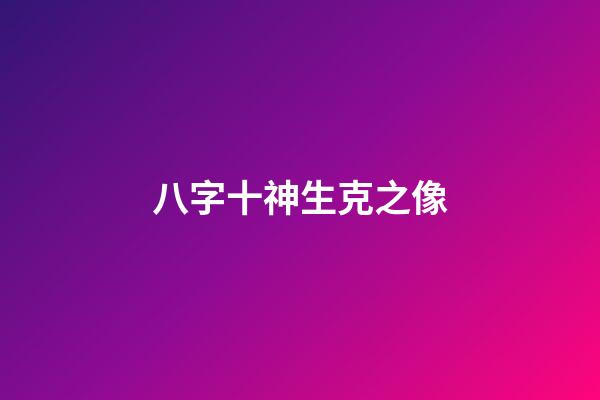 八字十神生克之像