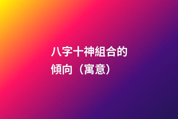 八字十神組合的傾向（寓意）
