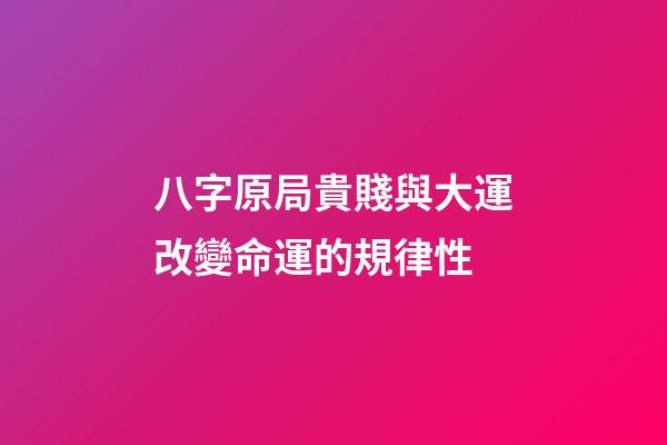 八字原局貴賤與大運改變命運的規律性