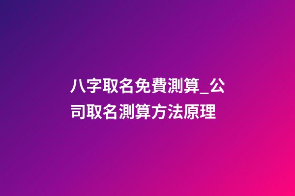 八字取名免費測算_公司取名測算方法原理-第1張-公司起名-玄機派