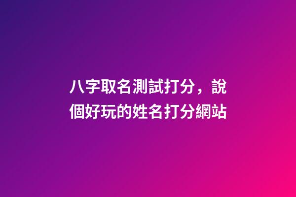八字取名測試打分，說個好玩的姓名打分網站-第1張-觀點-玄機派