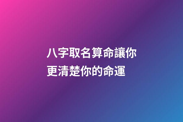 八字取名算命讓你更清楚你的命運