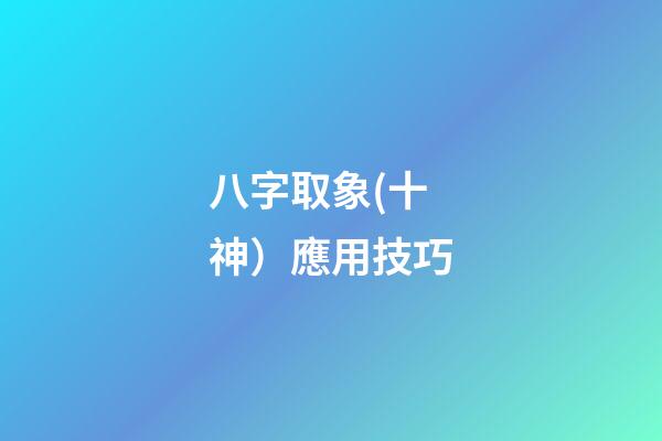 八字取象(十神）應用技巧