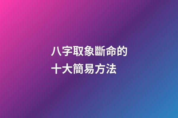 八字取象斷命的十大簡易方法