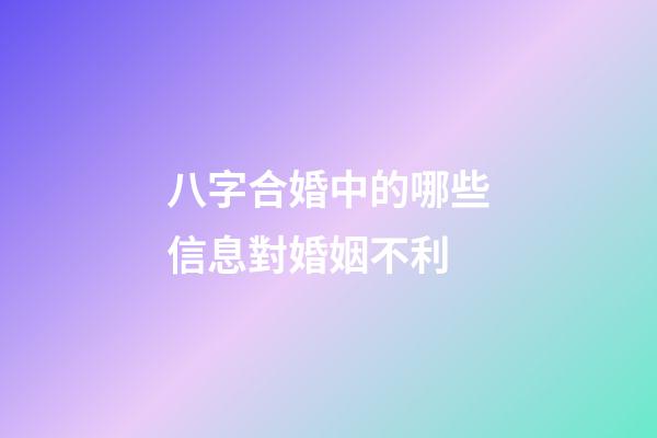 八字合婚中的哪些信息對婚姻不利?
