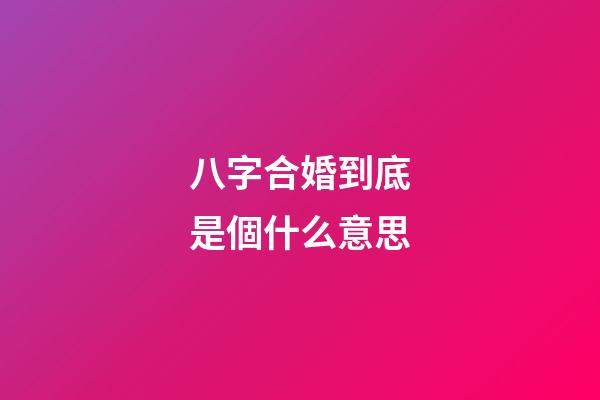 八字合婚到底是個什么意思?