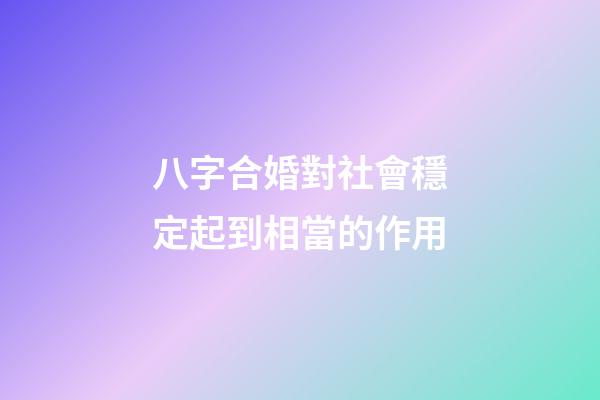 八字合婚對社會穩定起到相當的作用