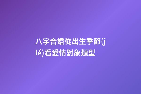 八字合婚從出生季節(jié)看愛情對象類型