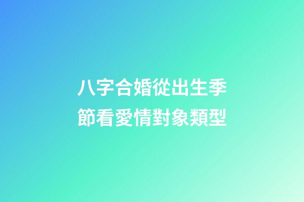 八字合婚從出生季節看愛情對象類型