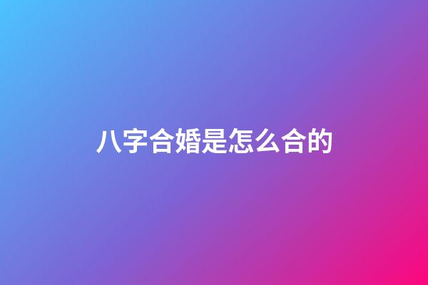 八字合婚是怎么合的