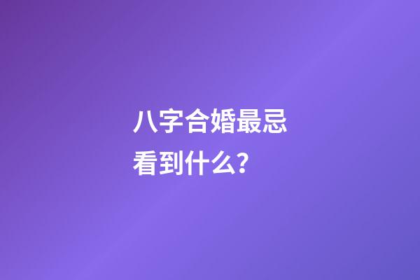 八字合婚最忌看到什么？