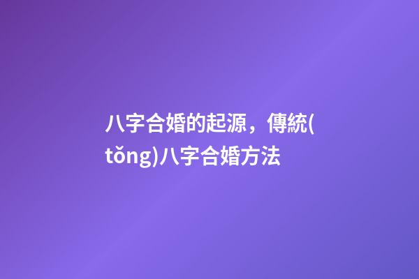 八字合婚的起源，傳統(tǒng)八字合婚方法