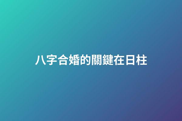 八字合婚的關鍵在日柱