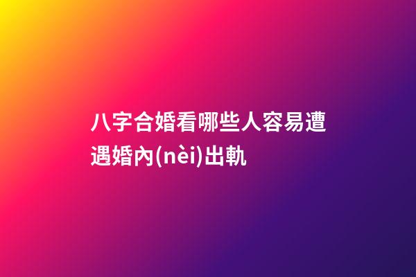 八字合婚看哪些人容易遭遇婚內(nèi)出軌