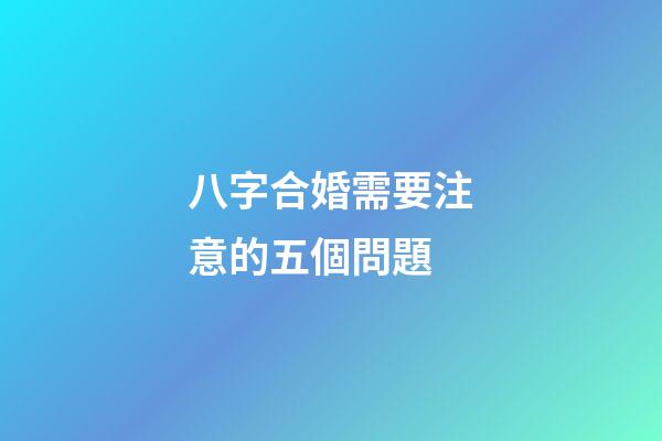 八字合婚需要注意的五個問題