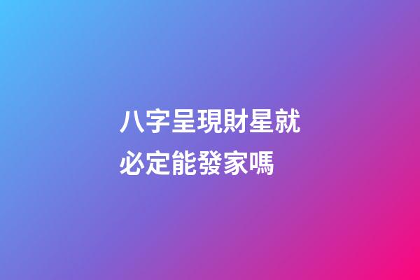 八字呈現財星就必定能發家嗎