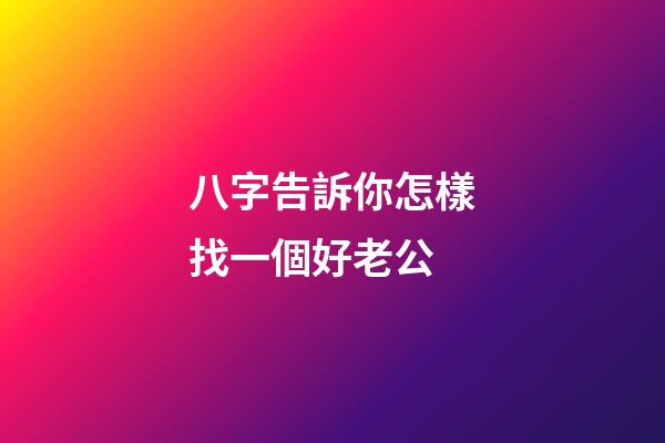 八字告訴你怎樣找一個好老公