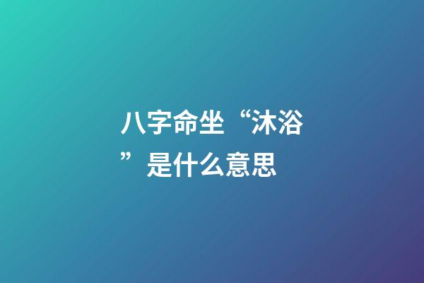 八字命坐“沐浴”是什么意思