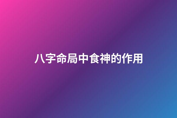 八字命局中食神的作用