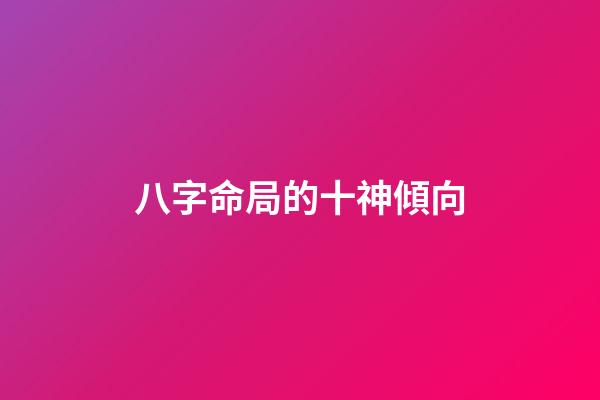 八字命局的十神傾向
