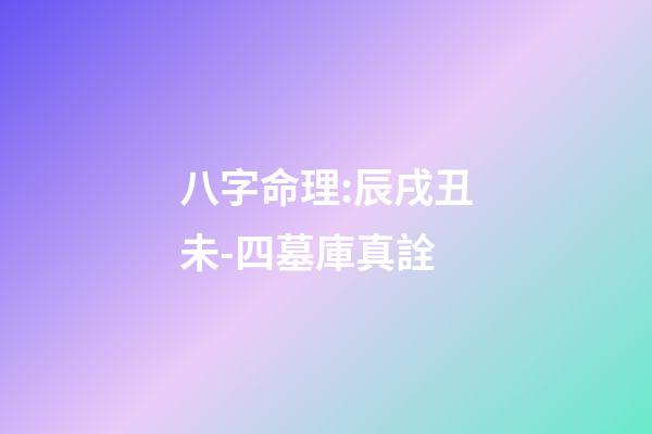 八字命理:辰戌丑未-四墓庫真詮