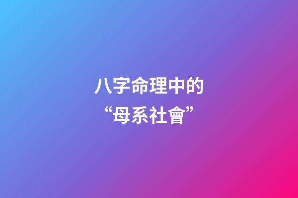 八字命理中的“母系社會”