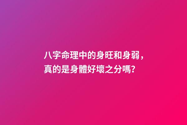 八字命理中的身旺和身弱，真的是身體好壞之分嗎？