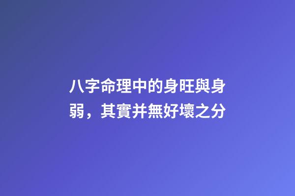 八字命理中的身旺與身弱，其實并無好壞之分