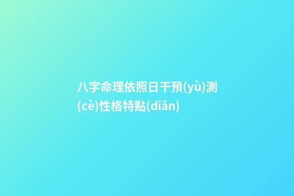 八字命理依照日干預(yù)測(cè)性格特點(diǎn)