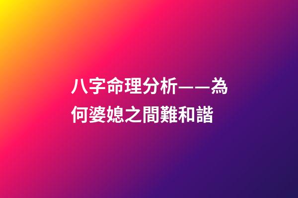 八字命理分析——為何婆媳之間難和諧